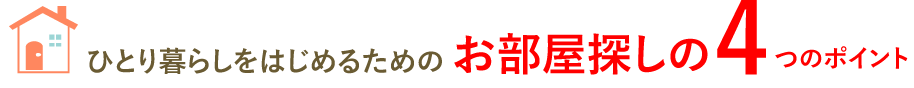 ひとり暮らしを始めるためのお部屋探しの４つのポイント