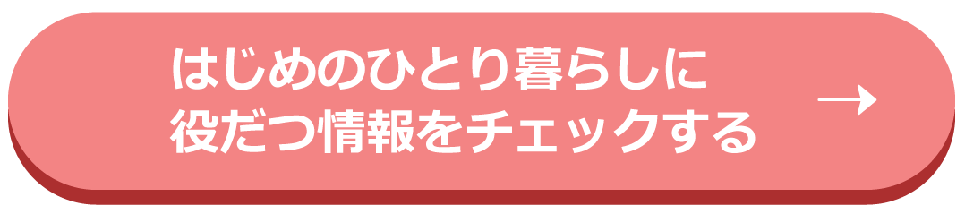はじめてのひとり暮らしに役立つ情報をチェックする