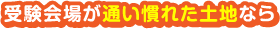 受験会場が通い慣れた土地なら