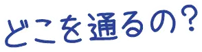どこを通るの？