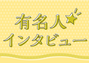 有名・著名人のインタビュー
