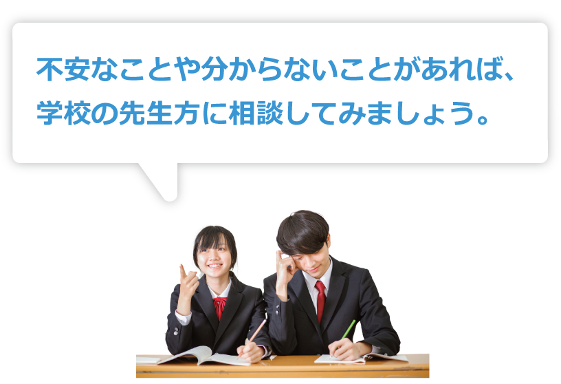 不安なことや分からないことがあれば、学校の先生方に相談してみましょう。