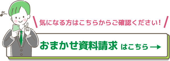 気になる方はこちらからご確認ください! おまかせ資料請求はこちら