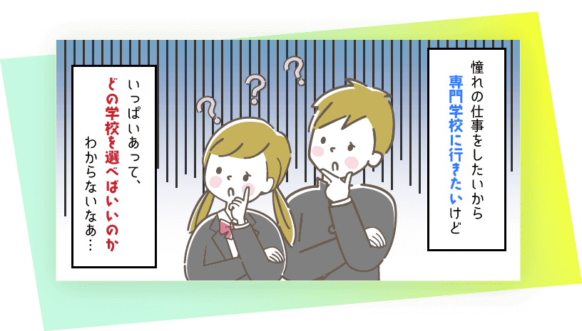 憧れの仕事をしたいから専門学校に行きたいけどいっぱいあってどの学校を選べばいいのかわからないなあ